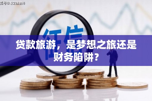红原贷款旅游，是梦想之旅还是财务陷阱？