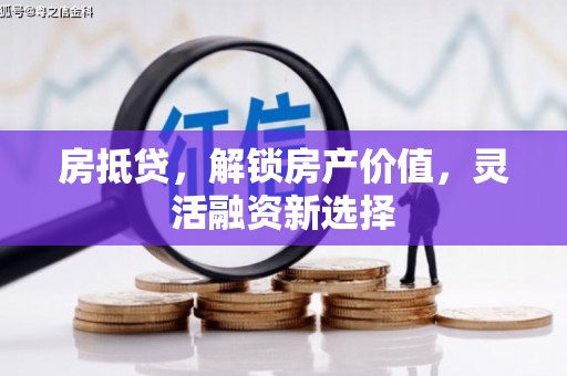 红原房抵贷，解锁房产价值，灵活融资新选择
