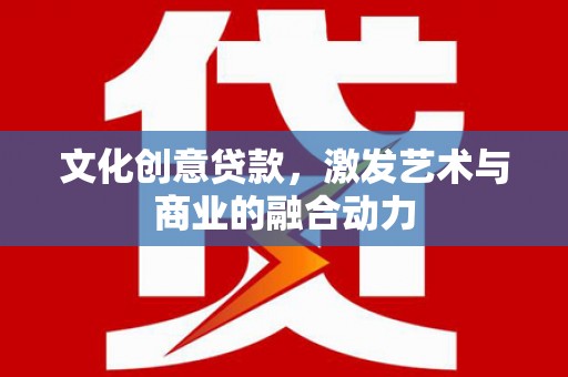 红原文化创意贷款，激发艺术与商业的融合动力