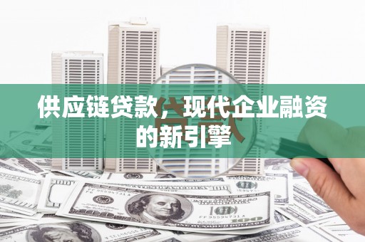 红原供应链贷款，现代企业融资的新引擎
