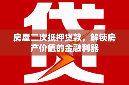 红原房屋二次抵押贷款，解锁房产价值的金融利器