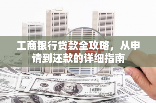 红原工商银行贷款全攻略，从申请到还款的详细指南