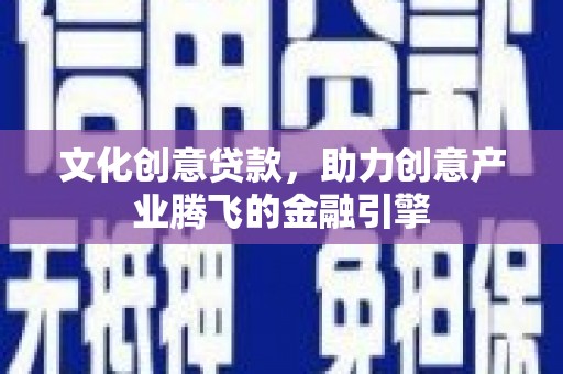 红原文化创意贷款，助力创意产业腾飞的金融引擎