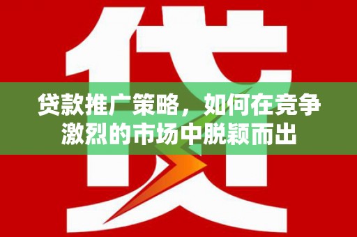 红原贷款推广策略，如何在竞争激烈的市场中脱颖而出