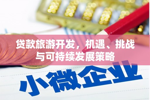 红原贷款旅游开发，机遇、挑战与可持续发展策略