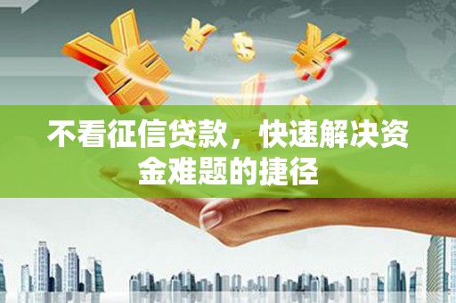 红原不看征信贷款，快速解决资金难题的捷径