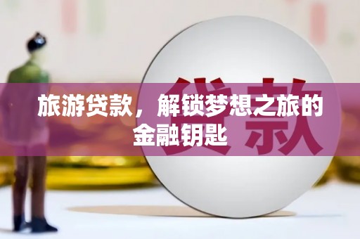 红原旅游贷款，解锁梦想之旅的金融钥匙