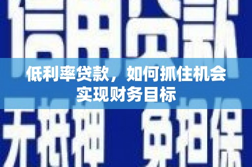 红原低利率贷款，如何抓住机会实现财务目标