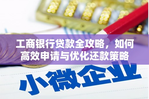红原工商银行贷款全攻略，如何高效申请与优化还款策略