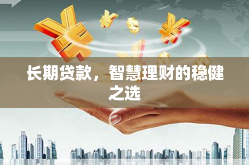 红原长期贷款，智慧理财的稳健之选