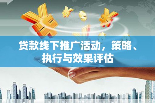 红原贷款线下推广活动，策略、执行与效果评估