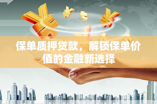 红原保单质押贷款，解锁保单价值的金融新选择