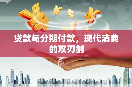 红原贷款与分期付款，现代消费的双刃剑
