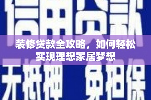 红原装修贷款全攻略，如何轻松实现理想家居梦想