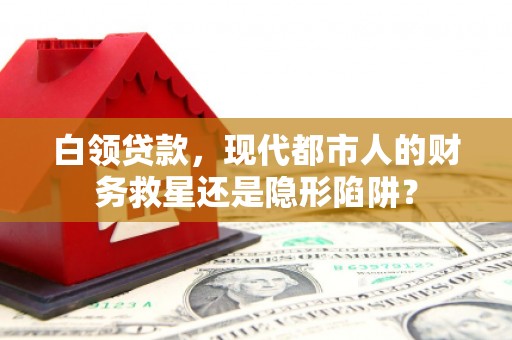 红原白领贷款，现代都市人的财务救星还是隐形陷阱？