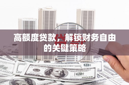 红原高额度贷款，解锁财务自由的关键策略