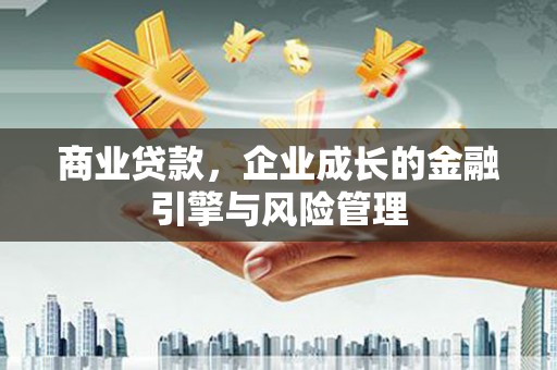 红原商业贷款，企业成长的金融引擎与风险管理