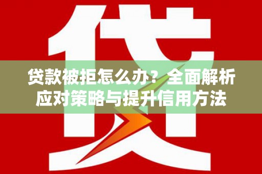 红原贷款被拒怎么办？全面解析应对策略与提升信用方法