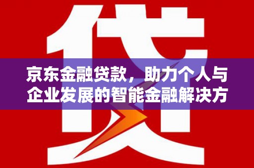 红原京东金融贷款，助力个人与企业发展的智能金融解决方案