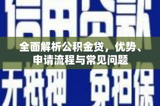 红原全面解析公积金贷，优势、申请流程与常见问题