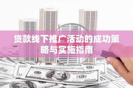 红原贷款线下推广活动的成功策略与实施指南