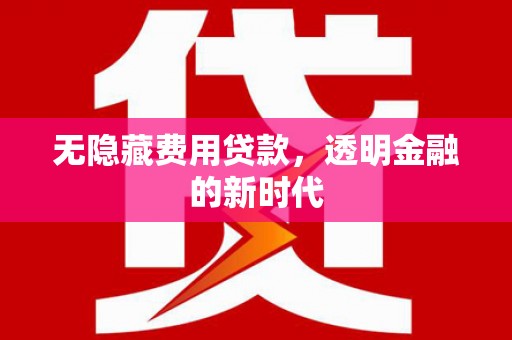 红原无隐藏费用贷款，透明金融的新时代