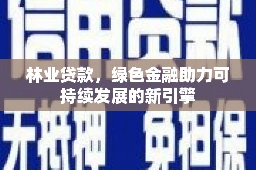 红原林业贷款，绿色金融助力可持续发展的新引擎