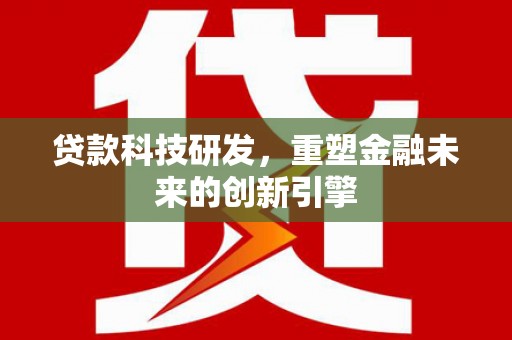 红原贷款科技研发，重塑金融未来的创新引擎