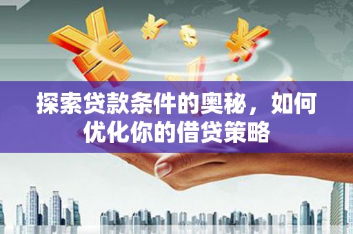 红原探索贷款条件的奥秘，如何优化你的借贷策略