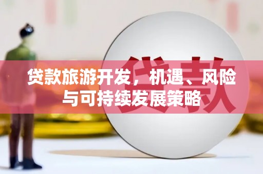 红原贷款旅游开发，机遇、风险与可持续发展策略