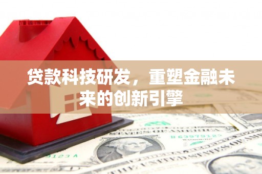 红原贷款科技研发，重塑金融未来的创新引擎
