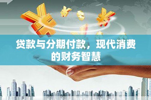 红原贷款与分期付款，现代消费的财务智慧