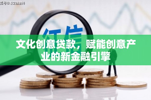 红原文化创意贷款，赋能创意产业的新金融引擎