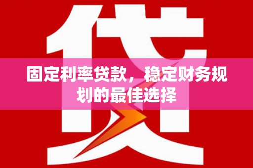 红原固定利率贷款，稳定财务规划的最佳选择