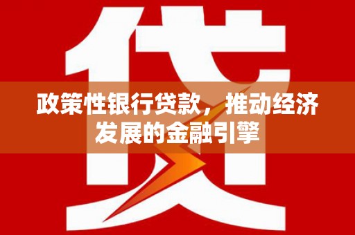 红原政策性银行贷款，推动经济发展的金融引擎