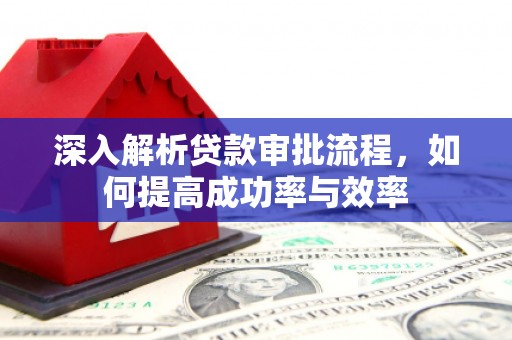 红原深入解析贷款审批流程，如何提高成功率与效率