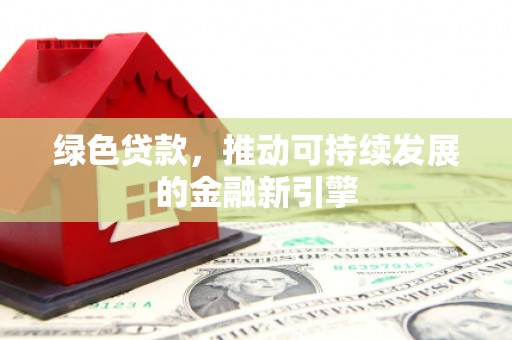 红原绿色贷款，推动可持续发展的金融新引擎