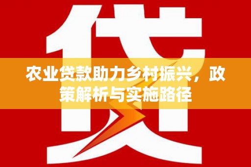 红原农业贷款助力乡村振兴，政策解析与实施路径