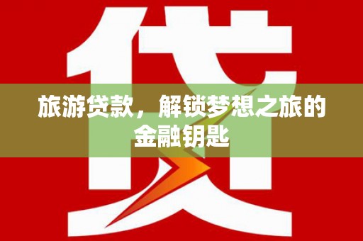 红原旅游贷款，解锁梦想之旅的金融钥匙