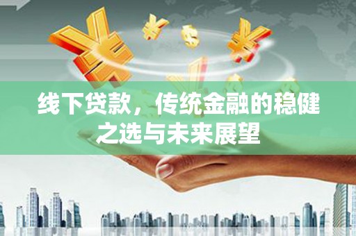 红原线下贷款，传统金融的稳健之选与未来展望