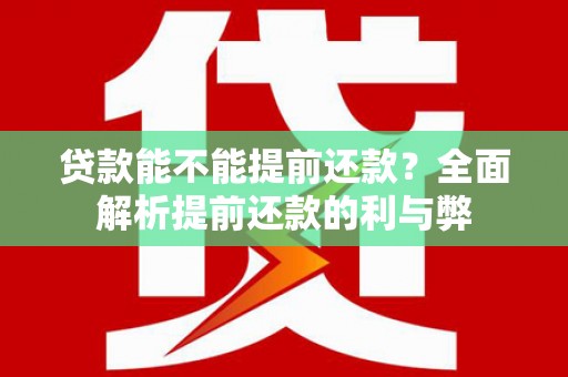 红原贷款能不能提前还款？全面解析提前还款的利与弊
