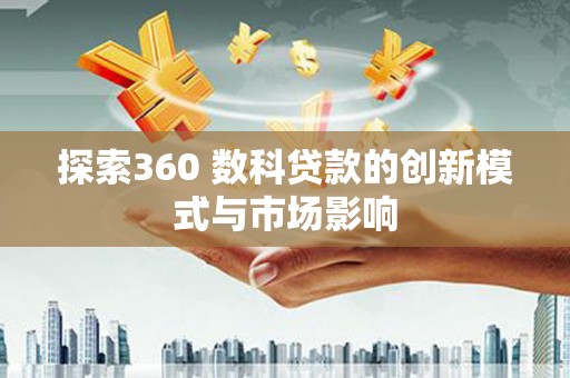 红原探索360 数科贷款的创新模式与市场影响