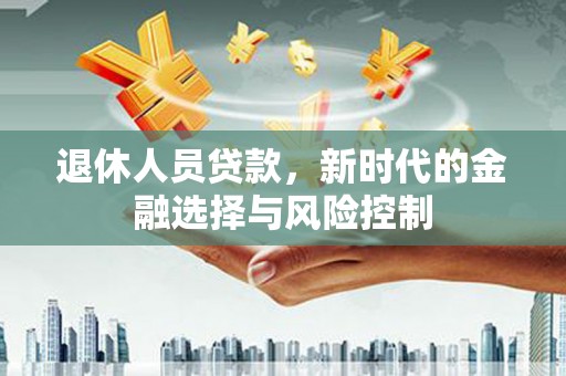 红原退休人员贷款，新时代的金融选择与风险控制
