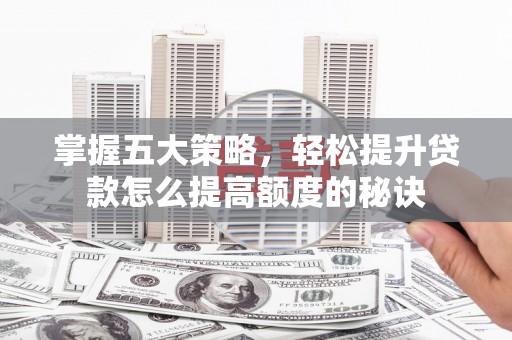 红原掌握五大策略，轻松提升贷款怎么提高额度的秘诀