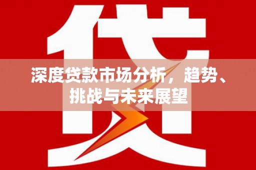红原深度贷款市场分析，趋势、挑战与未来展望