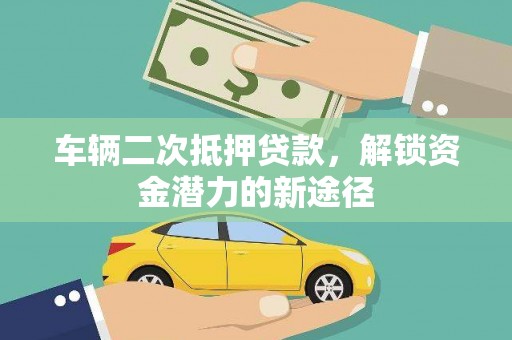 红原车辆二次抵押贷款，解锁资金潜力的新途径