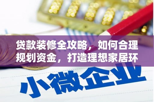 红原贷款装修全攻略，如何合理规划资金，打造理想家居环境