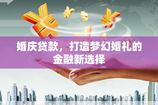 红原婚庆贷款，打造梦幻婚礼的金融新选择