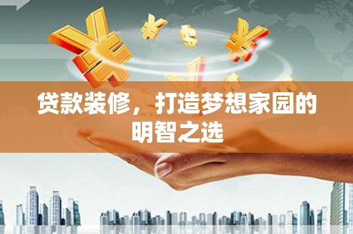 红原贷款装修，打造梦想家园的明智之选