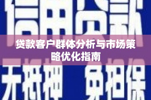红原贷款客户群体分析与市场策略优化指南